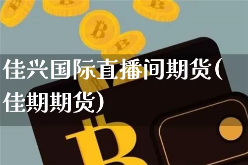 佳兴国际直播间期货(佳期期货)_https://www.lclxwz.com_上期能源_第1张