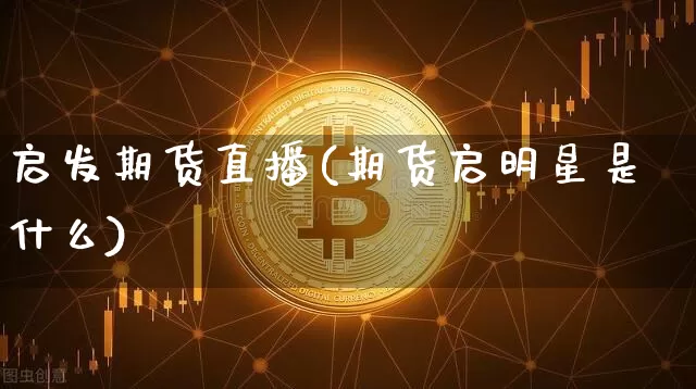 启发期货直播(期货启明星是什么)_https://www.lclxwz.com_大商所_第1张