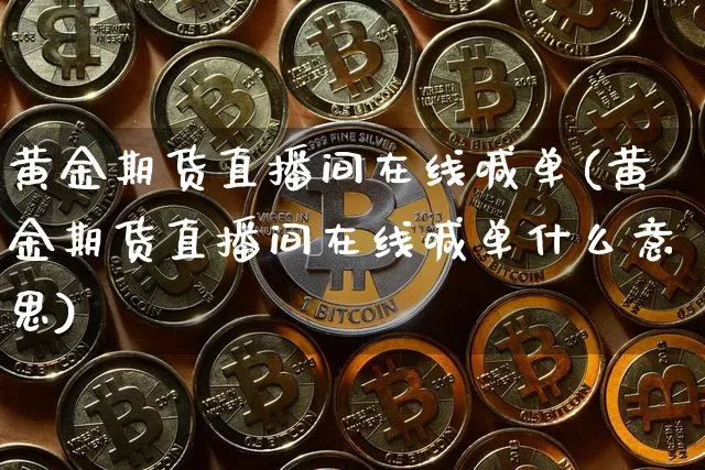 黄金期货直播间在线喊单(黄金期货直播间在线喊单什么意思)_https://www.lclxwz.com_中金所_第1张