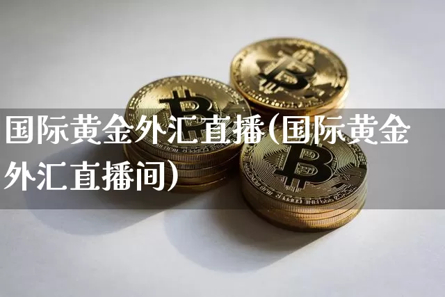 国际黄金外汇直播(国际黄金外汇直播间)_https://www.lclxwz.com_大商所_第1张