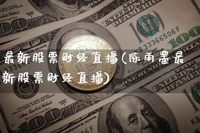 最新股票财经直播(陈雨墨最新股票财经直播)_https://www.lclxwz.com_上期能源_第1张