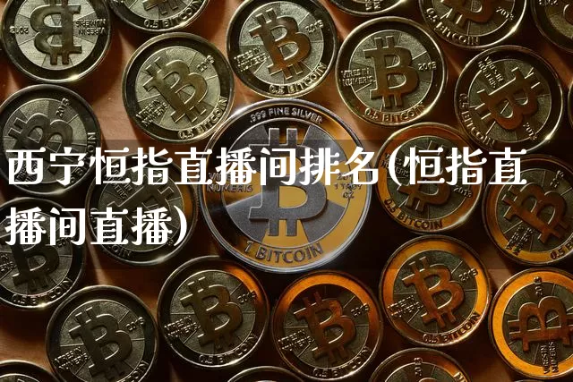 西宁恒指直播间排名(恒指直播间直播)_https://www.lclxwz.com_郑商所_第1张
