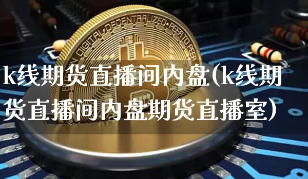 k线期货直播间内盘(k线期货直播间内盘期货直播室)_https://www.lclxwz.com_郑商所_第1张