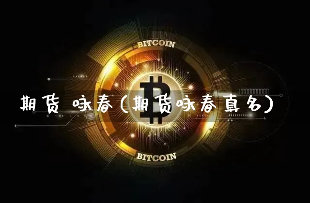 期货 咏春(期货咏春真名)_https://www.lclxwz.com_上期所_第1张