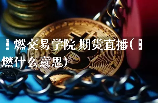 鑫燃交易学院 期货直播(鑫燃什么意思)_https://www.lclxwz.com_上期能源_第1张