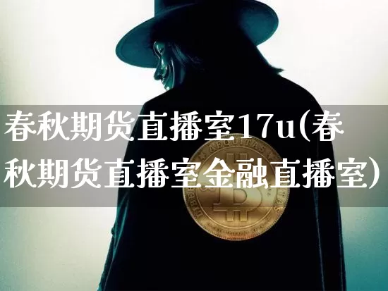 春秋期货直播室17u(春秋期货直播室金融直播室)_https://www.lclxwz.com_上期能源_第1张