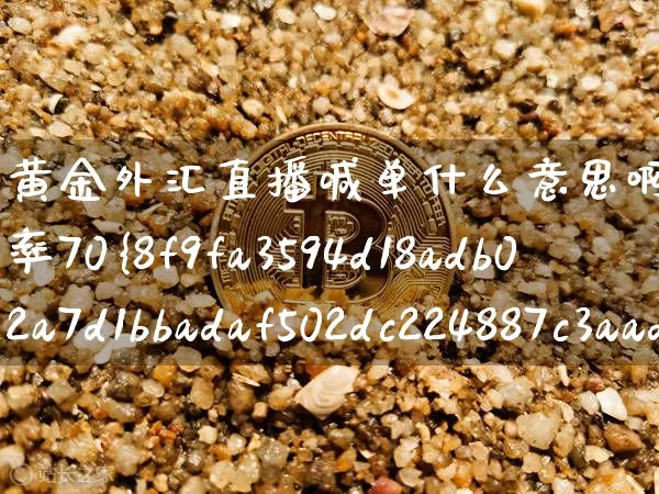 黄金外汇直播喊单什么意思啊(外汇喊单成功率70%以上)_https://www.lclxwz.com_大商所_第1张