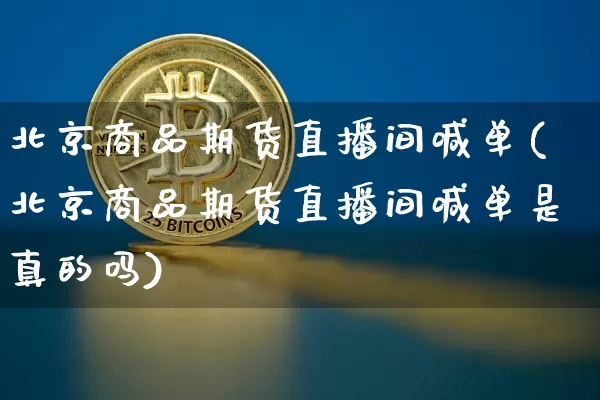 北京商品期货直播间喊单(北京商品期货直播间喊单是真的吗)_https://www.lclxwz.com_上期能源_第1张
