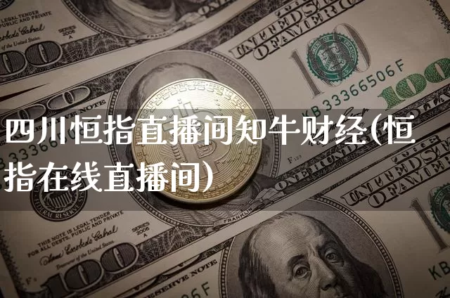 四川恒指直播间知牛财经(恒指在线直播间)_https://www.lclxwz.com_郑商所_第1张