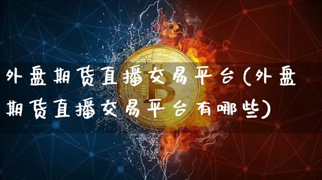 外盘期货直播交易平台(外盘期货直播交易平台有哪些)_https://www.lclxwz.com_中金所_第1张