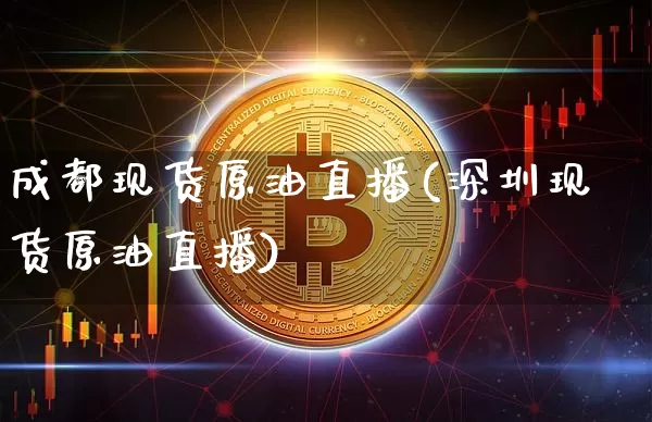 成都现货原油直播(深圳现货原油直播)_https://www.lclxwz.com_上期能源_第1张