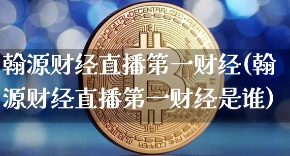 翰源财经直播第一财经(翰源财经直播第一财经是谁)_https://www.lclxwz.com_大商所_第1张