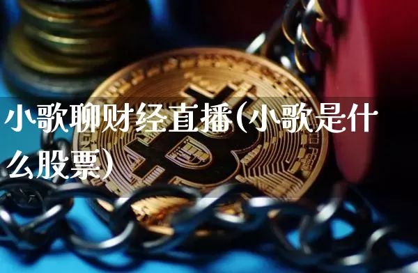 小歌聊财经直播(小歌是什么股票)_https://www.lclxwz.com_上期能源_第1张