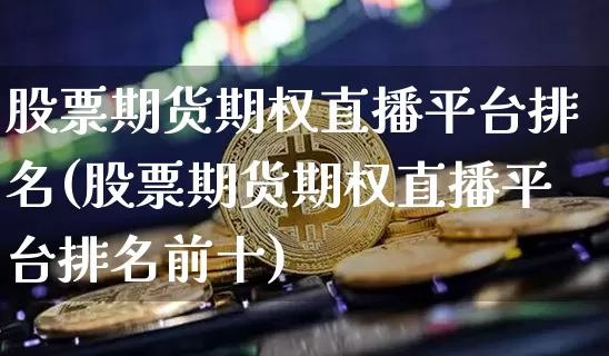 股票期货期权直播平台排名(股票期货期权直播平台排名前十)_https://www.lclxwz.com_大商所_第1张