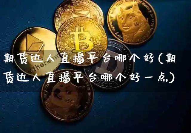 期货达人直播平台哪个好(期货达人直播平台哪个好一点)_https://www.lclxwz.com_大商所_第1张
