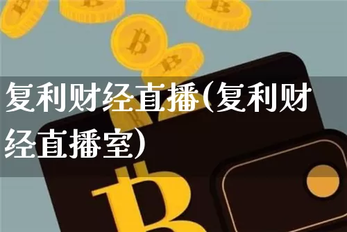 复利财经直播(复利财经直播室)_https://www.lclxwz.com_郑商所_第1张