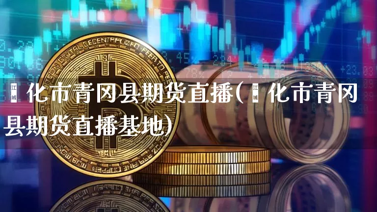 绥化市青冈县期货直播(绥化市青冈县期货直播基地)_https://www.lclxwz.com_上期所_第1张