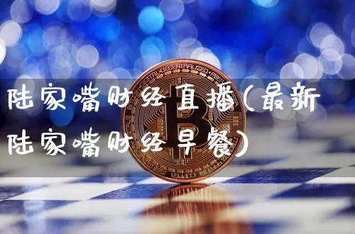 陆家嘴财经直播(最新陆家嘴财经早餐)_https://www.lclxwz.com_大商所_第1张