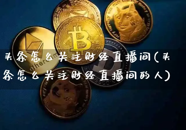 头条怎么关注财经直播间(头条怎么关注财经直播间的人)_https://www.lclxwz.com_上期能源_第1张