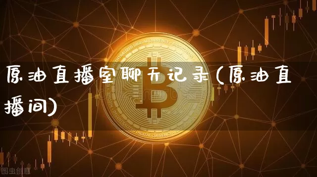 原油直播室聊天记录(原油直播间)_https://www.lclxwz.com_上期能源_第1张