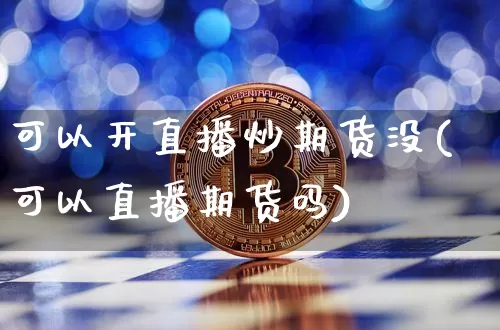 可以开直播炒期货没(可以直播期货吗)_https://www.lclxwz.com_大商所_第1张