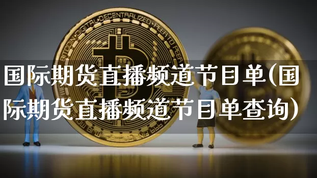 国际期货直播频道节目单(国际期货直播频道节目单查询)_https://www.lclxwz.com_大商所_第1张