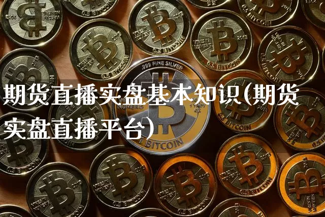 期货直播实盘基本知识(期货实盘直播平台)_https://www.lclxwz.com_广期所_第1张