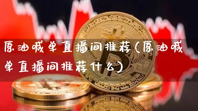 原油喊单直播间推荐(原油喊单直播间推荐什么)_https://www.lclxwz.com_上期能源_第1张