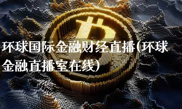 环球国际金融财经直播(环球金融直播室在线)_https://www.lclxwz.com_上期能源_第1张