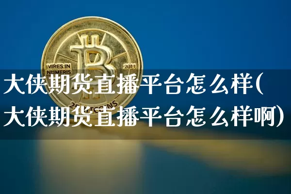大侠期货直播平台怎么样(大侠期货直播平台怎么样啊)_https://www.lclxwz.com_上期能源_第1张