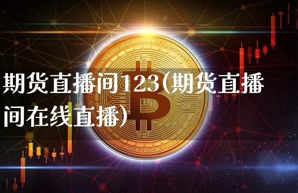 期货直播间123(期货直播间在线直播)_https://www.lclxwz.com_上期能源_第1张
