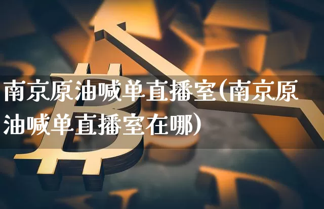 南京原油喊单直播室(南京原油喊单直播室在哪)_https://www.lclxwz.com_郑商所_第1张
