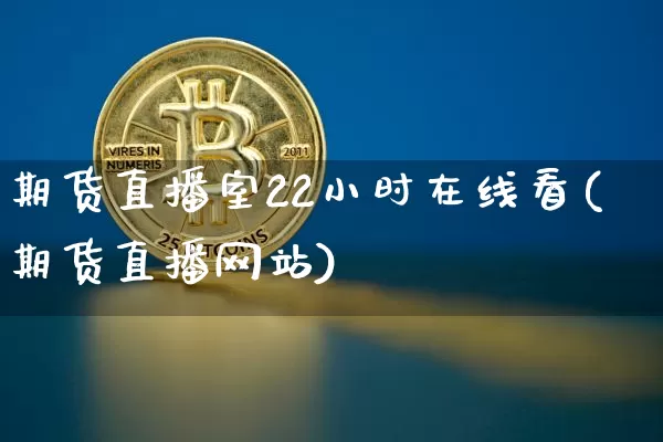 期货直播室22小时在线看(期货直播网站)_https://www.lclxwz.com_上期能源_第1张