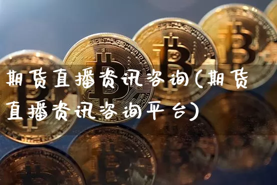 期货直播资讯咨询(期货直播资讯咨询平台)_https://www.lclxwz.com_上期所_第1张