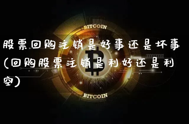 股票回购注销是好事还是坏事(回购股票注销是利好还是利空)_https://www.lclxwz.com_郑商所_第1张