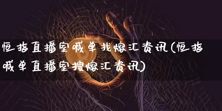 恒指直播室喊单找熔汇资讯(恒指喊单直播室搜熔汇资讯)_https://www.lclxwz.com_郑商所_第1张