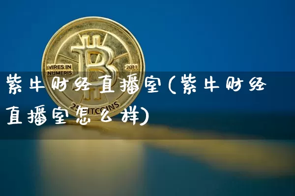 紫牛财经直播室(紫牛财经直播室怎么样)_https://www.lclxwz.com_上期能源_第1张