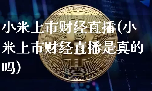 小米上市财经直播(小米上市财经直播是真的吗)_https://www.lclxwz.com_郑商所_第1张