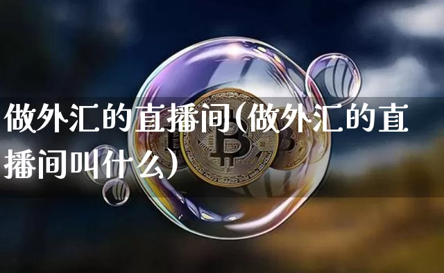 做外汇的直播间(做外汇的直播间叫什么)_https://www.lclxwz.com_郑商所_第1张
