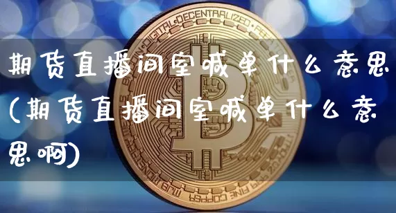 期货直播间室喊单什么意思(期货直播间室喊单什么意思啊)_https://www.lclxwz.com_广期所_第1张