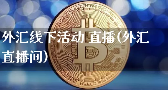 外汇线下活动 直播(外汇直播间)_https://www.lclxwz.com_大商所_第1张