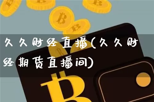 久久财经直播(久久财经期货直播间)_https://www.lclxwz.com_郑商所_第1张