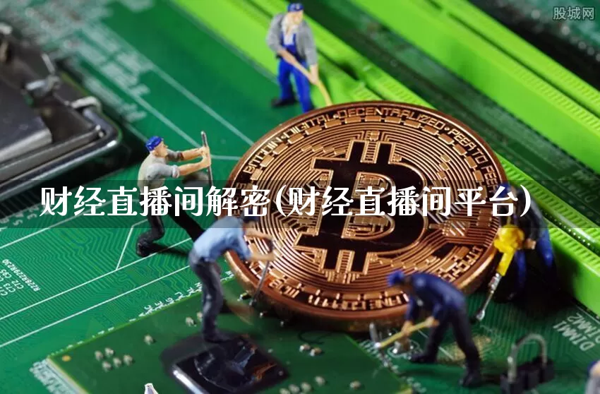 财经直播间解密(财经直播间平台)_https://www.lclxwz.com_上期能源_第1张