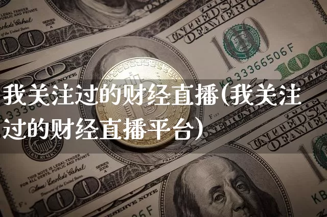 我关注过的财经直播(我关注过的财经直播平台)_https://www.lclxwz.com_大商所_第1张