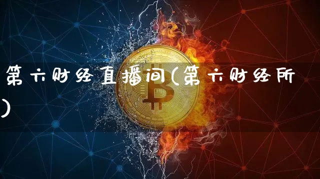 第六财经直播间(第六财经所)_https://www.lclxwz.com_上期能源_第1张