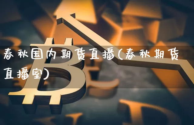 春秋国内期货直播(春秋期货直播室)_https://www.lclxwz.com_大商所_第1张