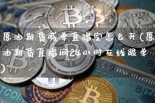 原油期货喊单直播室怎么开(原油期货直播间24小时在线跟单)_https://www.lclxwz.com_中金所_第1张