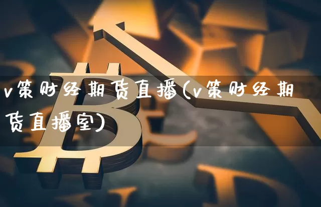 v策财经期货直播(v策财经期货直播室)_https://www.lclxwz.com_大商所_第1张