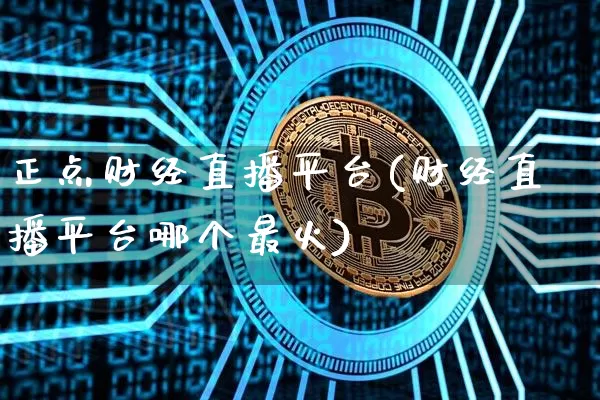 正点财经直播平台(财经直播平台哪个最火)_https://www.lclxwz.com_郑商所_第1张