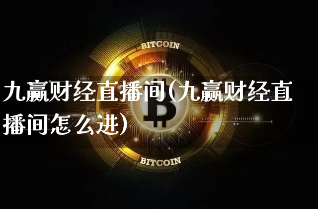 九赢财经直播间(九赢财经直播间怎么进)_https://www.lclxwz.com_上期能源_第1张